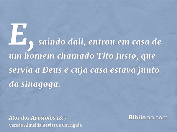 E, saindo dali, entrou em casa de um homem chamado Tito Justo, que servia a Deus e cuja casa estava junto da sinagoga.