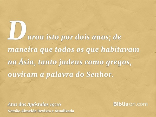 Durou isto por dois anos; de maneira que todos os que habitavam na Ásia, tanto judeus como gregos, ouviram a palavra do Senhor.