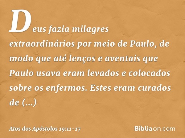 Deus fazia milagres extraordinários por meio de Paulo, de modo que até lenços e aventais que Paulo usava eram levados e colocados sobre os enfermos. Estes eram 