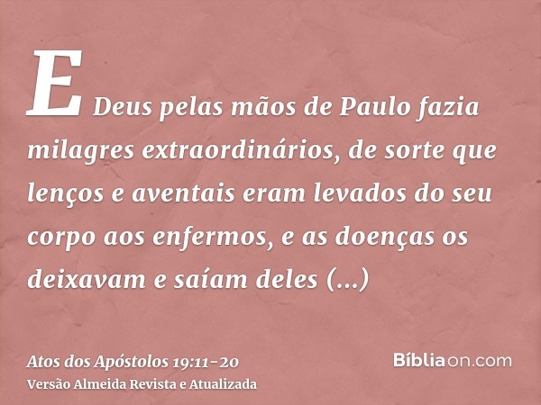 E Deus pelas mãos de Paulo fazia milagres extraordinários,de sorte que lenços e aventais eram levados do seu corpo aos enfermos, e as doenças os deixavam e saía