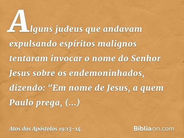 Alguns judeus que andavam expulsando espíritos malignos tentaram invocar o nome do Senhor Jesus sobre os endemoninhados, dizendo: "Em nome de Jesus, a quem Paul