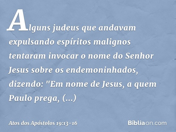 Alguns judeus que andavam expulsando espíritos malignos tentaram invocar o nome do Senhor Jesus sobre os endemoninhados, dizendo: "Em nome de Jesus, a quem Paul