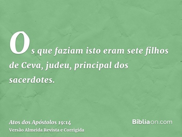 Os que faziam isto eram sete filhos de Ceva, judeu, principal dos sacerdotes.