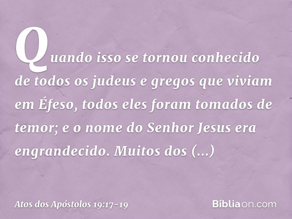 Quando isso se tornou conhecido de todos os judeus e gregos que viviam em Éfeso, todos eles foram tomados de temor; e o nome do Senhor Jesus era engrandecido. M