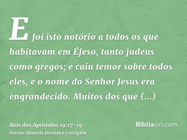 E foi isto notório a todos os que habitavam em Éfeso, tanto judeus como gregos; e caiu temor sobre todos eles, e o nome do Senhor Jesus era engrandecido.Muitos 