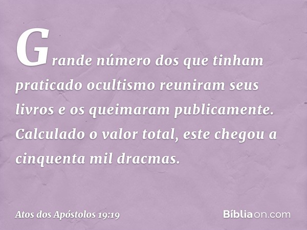 Grande número dos que tinham praticado ocultismo reuniram seus livros e os queimaram publicamente. Calculado o valor total, este chegou a cinquenta mil dracmas.