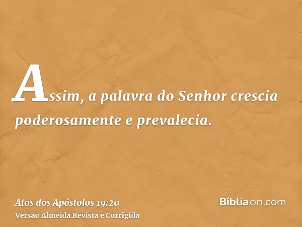 Assim, a palavra do Senhor crescia poderosamente e prevalecia.