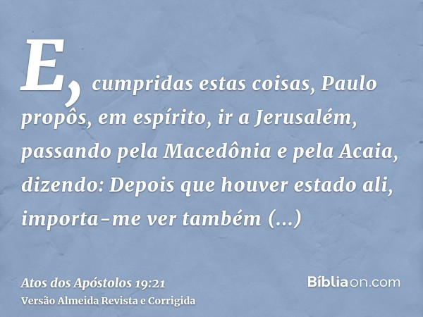 E, cumpridas estas coisas, Paulo propôs, em espírito, ir a Jerusalém, passando pela Macedônia e pela Acaia, dizendo: Depois que houver estado ali, importa-me ve