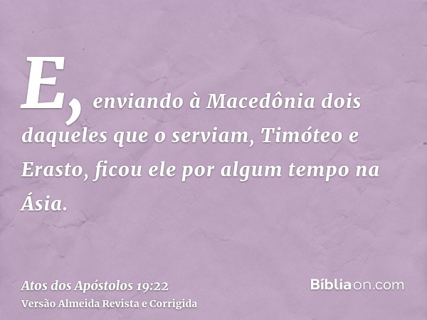 E, enviando à Macedônia dois daqueles que o serviam, Timóteo e Erasto, ficou ele por algum tempo na Ásia.