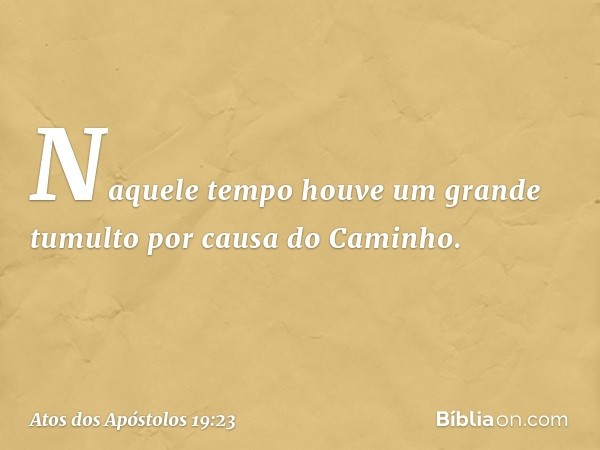 Naquele tempo houve um grande tumulto por causa do Caminho. -- Atos dos Apóstolos 19:23