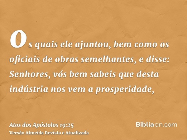 os quais ele ajuntou, bem como os oficiais de obras semelhantes, e disse: Senhores, vós bem sabeis que desta indústria nos vem a prosperidade,