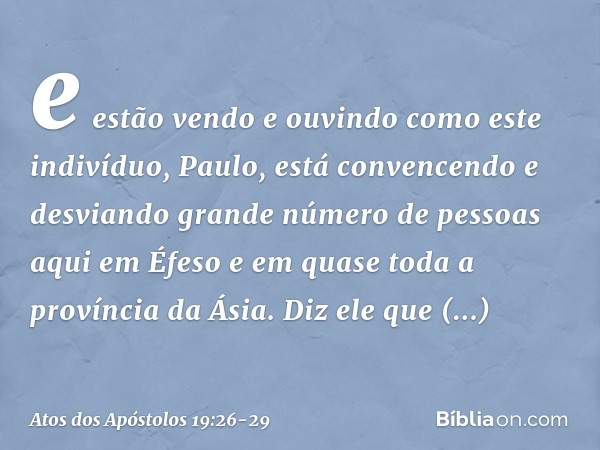 e estão vendo e ouvindo como este indivíduo, Paulo, está convencendo e desviando grande número de pessoas aqui em Éfeso e em quase toda a província da Ásia. Diz