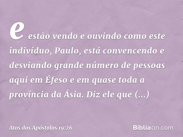 e estão vendo e ouvindo como este indivíduo, Paulo, está convencendo e desviando grande número de pessoas aqui em Éfeso e em quase toda a província da Ásia. Diz