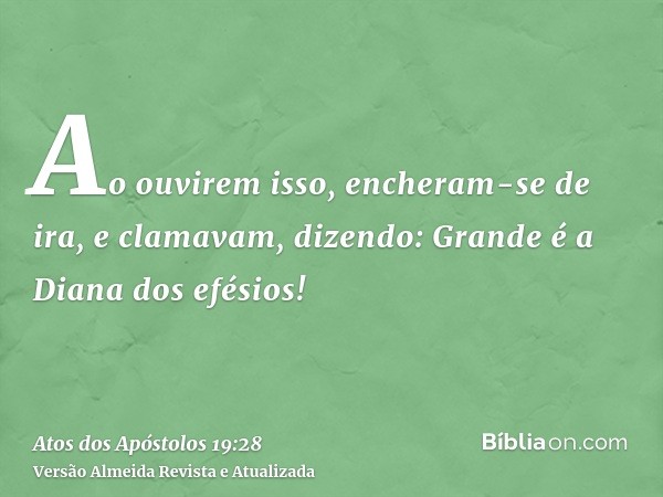 Ao ouvirem isso, encheram-se de ira, e clamavam, dizendo: Grande é a Diana dos efésios!