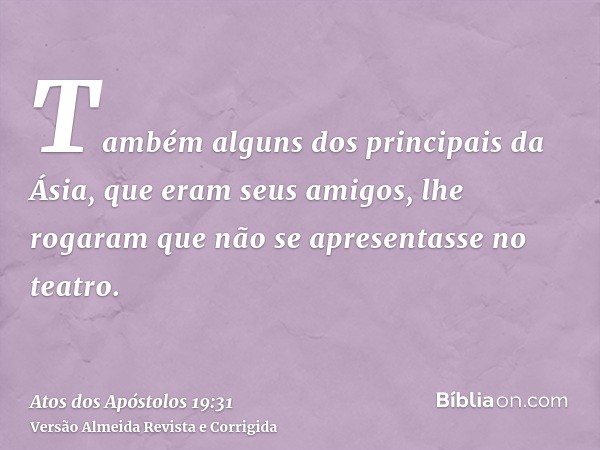 Também alguns dos principais da Ásia, que eram seus amigos, lhe rogaram que não se apresentasse no teatro.