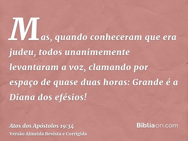 Mas, quando conheceram que era judeu, todos unanimemente levantaram a voz, clamando por espaço de quase duas horas: Grande é a Diana dos efésios!
