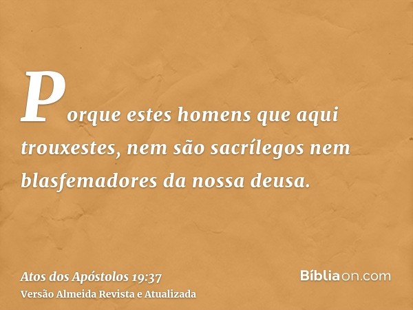 Porque estes homens que aqui trouxestes, nem são sacrílegos nem blasfemadores da nossa deusa.