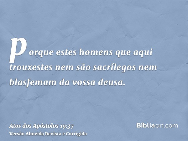 porque estes homens que aqui trouxestes nem são sacrílegos nem blasfemam da vossa deusa.