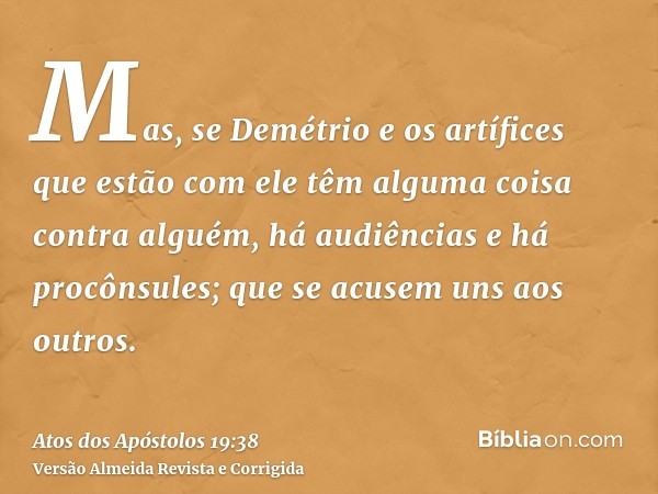 Mas, se Demétrio e os artífices que estão com ele têm alguma coisa contra alguém, há audiências e há procônsules; que se acusem uns aos outros.