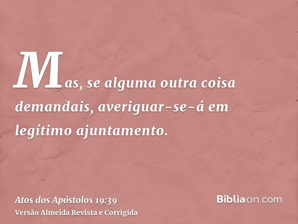 Mas, se alguma outra coisa demandais, averiguar-se-á em legítimo ajuntamento.