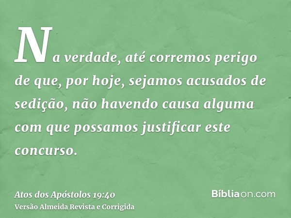 Na verdade, até corremos perigo de que, por hoje, sejamos acusados de sedição, não havendo causa alguma com que possamos justificar este concurso.
