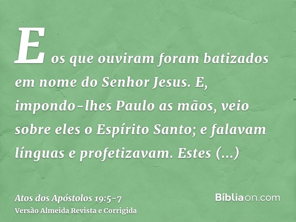 E os que ouviram foram batizados em nome do Senhor Jesus.E, impondo-lhes Paulo as mãos, veio sobre eles o Espírito Santo; e falavam línguas e profetizavam.Estes