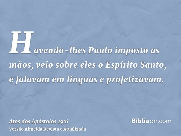 Havendo-lhes Paulo imposto as mãos, veio sobre eles o Espírito Santo, e falavam em línguas e profetizavam.