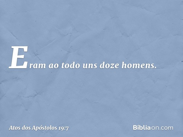 Eram ao todo uns doze homens. -- Atos dos Apóstolos 19:7