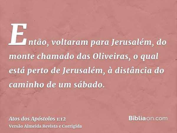 Então, voltaram para Jerusalém, do monte chamado das Oliveiras, o qual está perto de Jerusalém, à distância do caminho de um sábado.