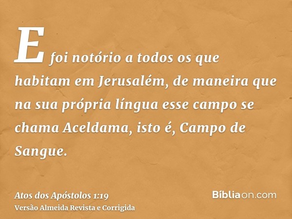 E foi notório a todos os que habitam em Jerusalém, de maneira que na sua própria língua esse campo se chama Aceldama, isto é, Campo de Sangue.