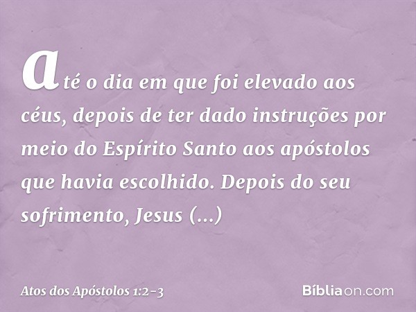 até o dia em que foi elevado aos céus, depois de ter dado instruções por meio do Espírito Santo aos apóstolos que havia escolhido. Depois do seu sofrimento, Jes