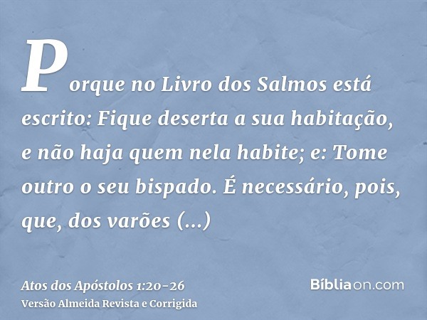 Porque no Livro dos Salmos está escrito: Fique deserta a sua habitação, e não haja quem nela habite; e: Tome outro o seu bispado.É necessário, pois, que, dos va