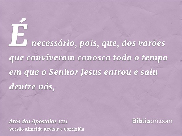 É necessário, pois, que, dos varões que conviveram conosco todo o tempo em que o Senhor Jesus entrou e saiu dentre nós,