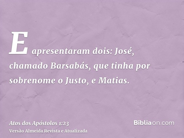 E apresentaram dois: José, chamado Barsabás, que tinha por sobrenome o Justo, e Matias.