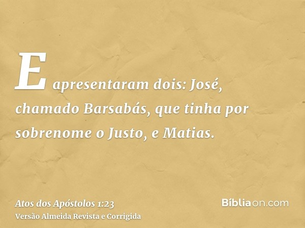 E apresentaram dois: José, chamado Barsabás, que tinha por sobrenome o Justo, e Matias.