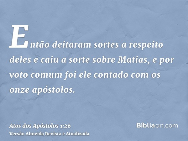 Então deitaram sortes a respeito deles e caiu a sorte sobre Matias, e por voto comum foi ele contado com os onze apóstolos.