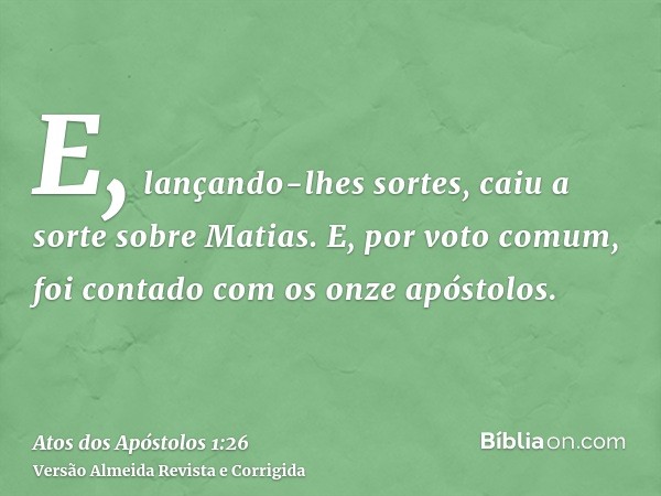 E, lançando-lhes sortes, caiu a sorte sobre Matias. E, por voto comum, foi contado com os onze apóstolos.