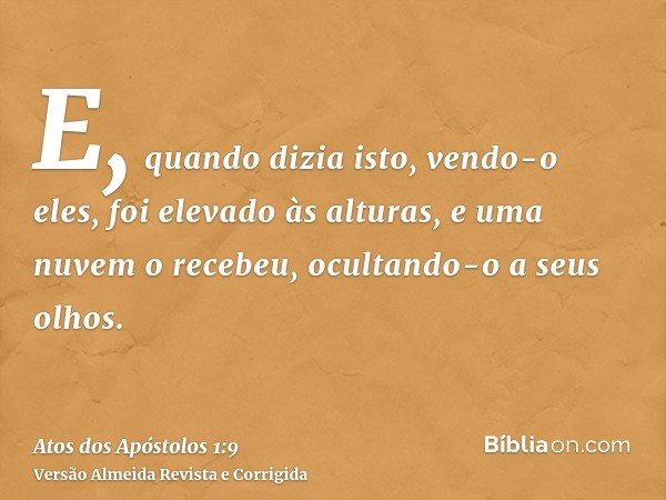 E, quando dizia isto, vendo-o eles, foi elevado às alturas, e uma nuvem o recebeu, ocultando-o a seus olhos.