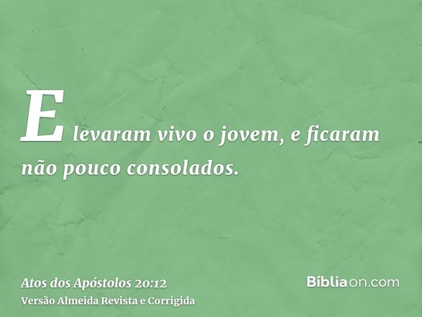 E levaram vivo o jovem, e ficaram não pouco consolados.