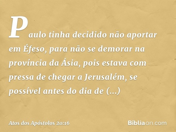 Paulo tinha decidido não aportar em Éfeso, para não se demorar na província da Ásia, pois estava com pressa de chegar a Jerusalém, se possível antes do dia de P