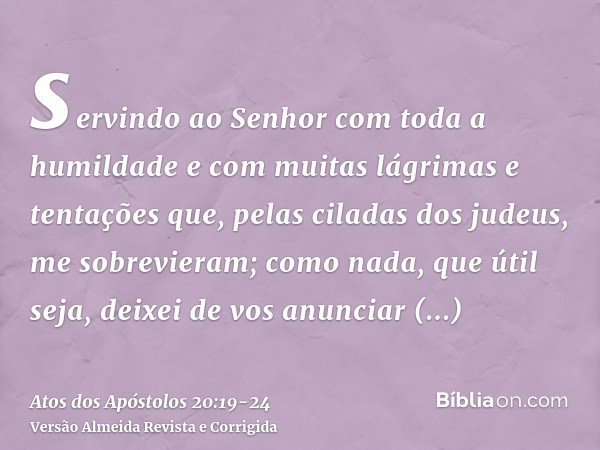 servindo ao Senhor com toda a humildade e com muitas lágrimas e tentações que, pelas ciladas dos judeus, me sobrevieram;como nada, que útil seja, deixei de vos 