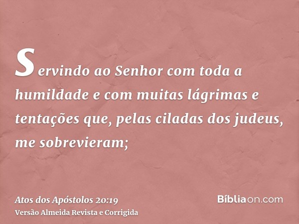 servindo ao Senhor com toda a humildade e com muitas lágrimas e tentações que, pelas ciladas dos judeus, me sobrevieram;