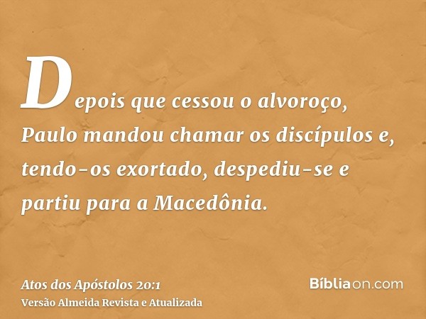 Depois que cessou o alvoroço, Paulo mandou chamar os discípulos e, tendo-os exortado, despediu-se e partiu para a Macedônia.