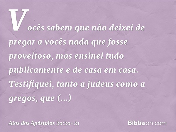 Vocês sabem que não deixei de pregar a vocês nada que fosse proveitoso, mas ensinei tudo publicamente e de casa em casa. Testifiquei, tanto a judeus como a greg