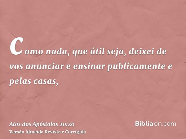 como nada, que útil seja, deixei de vos anunciar e ensinar publicamente e pelas casas,