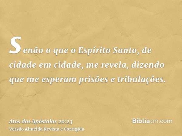 senão o que o Espírito Santo, de cidade em cidade, me revela, dizendo que me esperam prisões e tribulações.