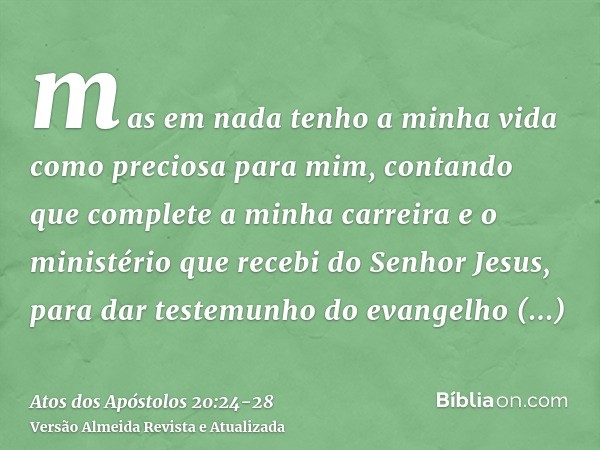 mas em nada tenho a minha vida como preciosa para mim, contando que complete a minha carreira e o ministério que recebi do Senhor Jesus, para dar testemunho do 