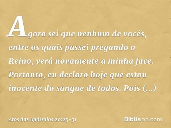 "Agora sei que nenhum de vocês, entre os quais passei pregando o Reino, verá novamente a minha face. Portanto, eu declaro hoje que estou inocente do sangue de t