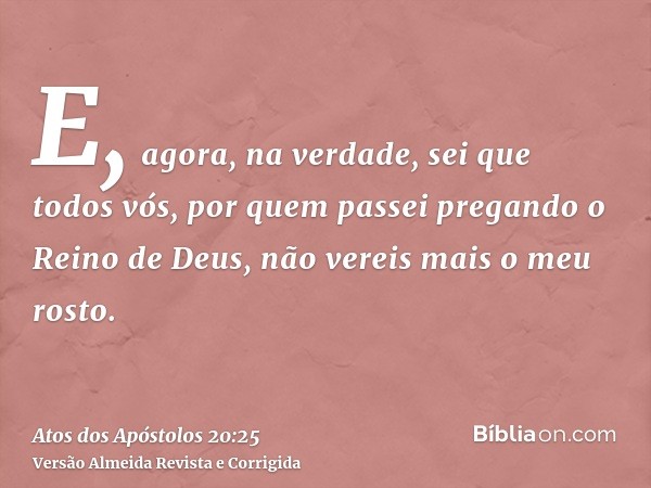 E, agora, na verdade, sei que todos vós, por quem passei pregando o Reino de Deus, não vereis mais o meu rosto.