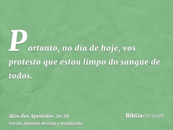 Portanto, no dia de hoje, vos protesto que estou limpo do sangue de todos.